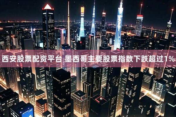 西安股票配资平台 墨西哥主要股票指数下跌超过1%