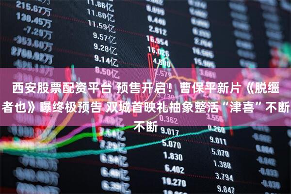 西安股票配资平台 预售开启！曹保平新片《脱缰者也》曝终极预告 双城首映礼抽象整活“津喜”不断