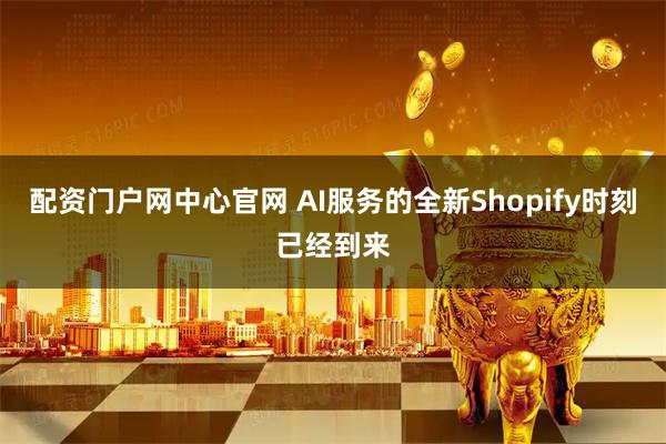 配资门户网中心官网 AI服务的全新Shopify时刻已经到来