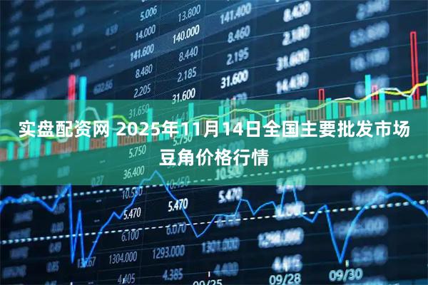 实盘配资网 2025年11月14日全国主要批发市场豆角价格行情