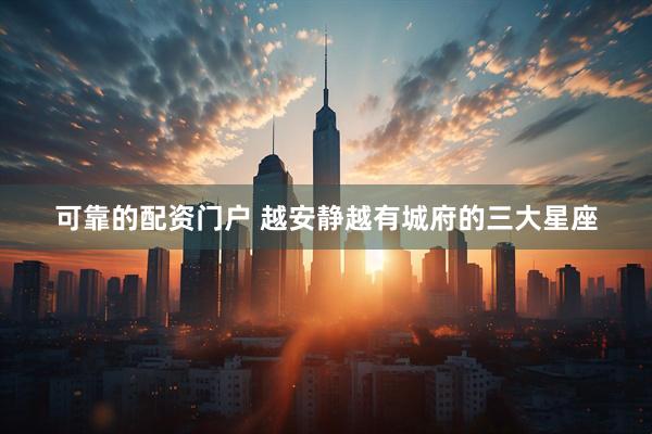 可靠的配资门户 越安静越有城府的三大星座