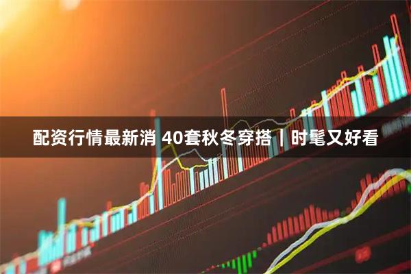 配资行情最新消 40套秋冬穿搭｜时髦又好看
